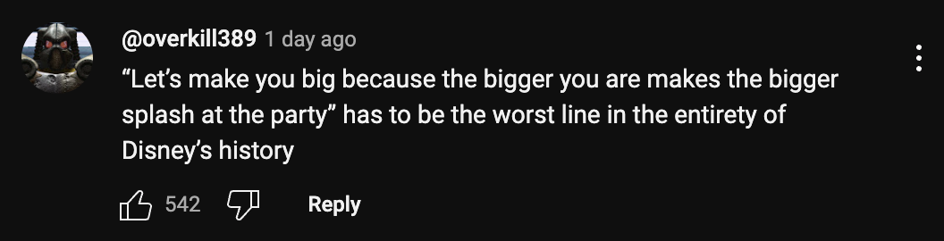 A YouTube commenter says: "'Let's make you big because the bigger you are makes the bigger splash at the party' has to be the worst line in the entirety of Disney's history."